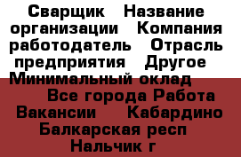 Сварщик › Название организации ­ Компания-работодатель › Отрасль предприятия ­ Другое › Минимальный оклад ­ 27 000 - Все города Работа » Вакансии   . Кабардино-Балкарская респ.,Нальчик г.